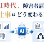 AI時代、障害者雇用の仕事はどう変わる?今後広がる業務と企業が考えること